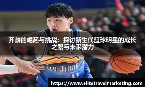 齐麟的崛起与挑战：探讨新生代篮球明星的成长之路与未来潜力