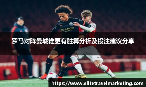 罗马对阵曼城谁更有胜算分析及投注建议分享