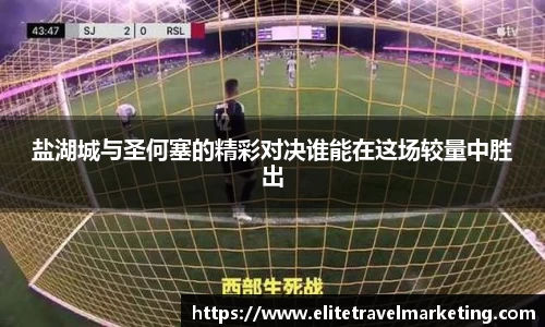 盐湖城与圣何塞的精彩对决谁能在这场较量中胜出