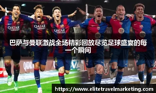 巴萨与曼联激战全场精彩回放尽览足球盛宴的每一个瞬间